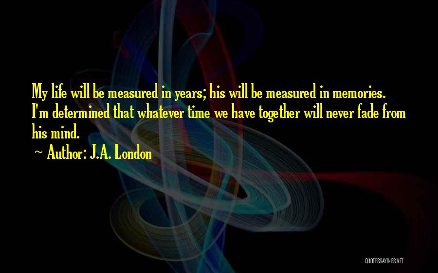 J.A. London Quotes: My Life Will Be Measured In Years; His Will Be Measured In Memories. I'm Determined That Whatever Time We Have