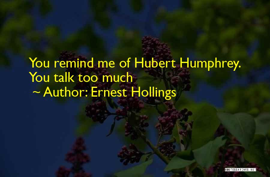 Ernest Hollings Quotes: You Remind Me Of Hubert Humphrey. You Talk Too Much