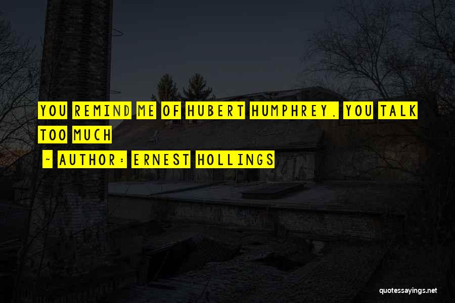 Ernest Hollings Quotes: You Remind Me Of Hubert Humphrey. You Talk Too Much