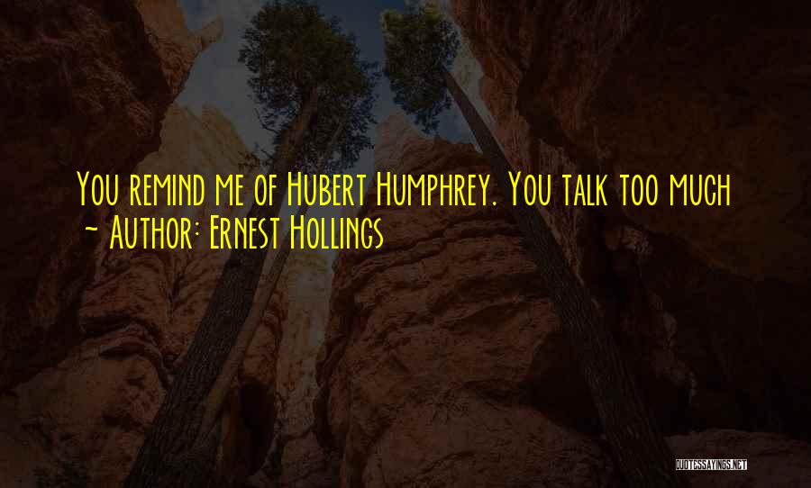 Ernest Hollings Quotes: You Remind Me Of Hubert Humphrey. You Talk Too Much