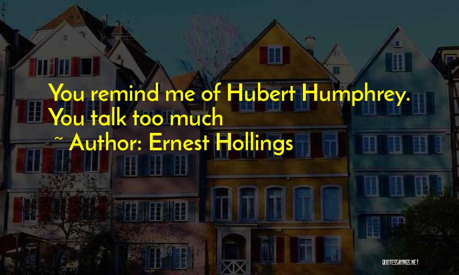 Ernest Hollings Quotes: You Remind Me Of Hubert Humphrey. You Talk Too Much