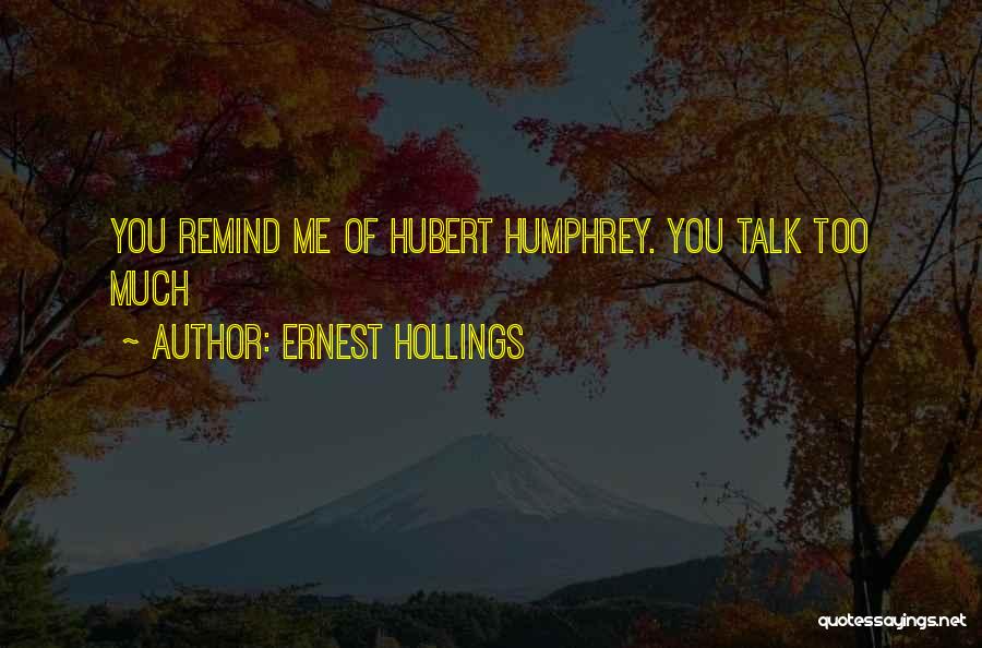 Ernest Hollings Quotes: You Remind Me Of Hubert Humphrey. You Talk Too Much