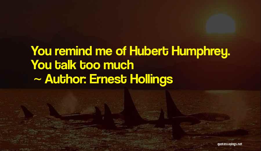 Ernest Hollings Quotes: You Remind Me Of Hubert Humphrey. You Talk Too Much