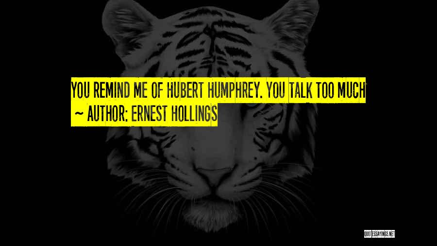 Ernest Hollings Quotes: You Remind Me Of Hubert Humphrey. You Talk Too Much