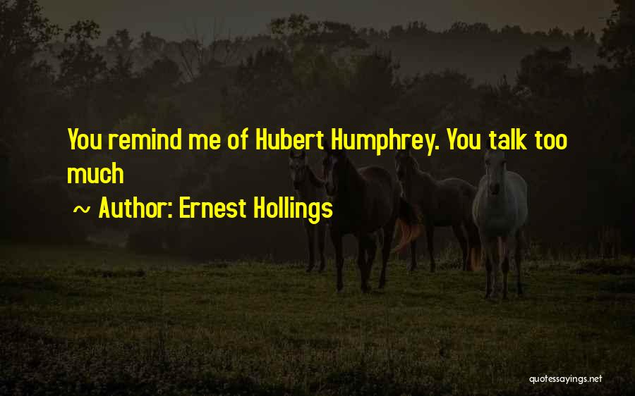 Ernest Hollings Quotes: You Remind Me Of Hubert Humphrey. You Talk Too Much
