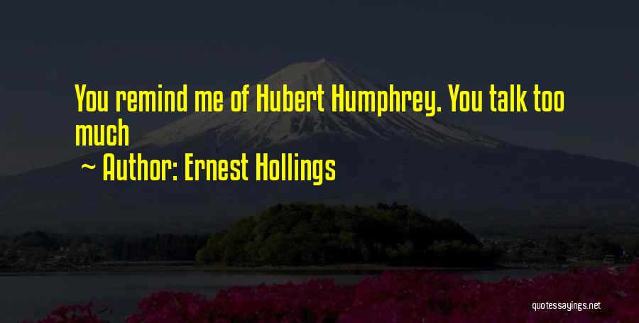 Ernest Hollings Quotes: You Remind Me Of Hubert Humphrey. You Talk Too Much