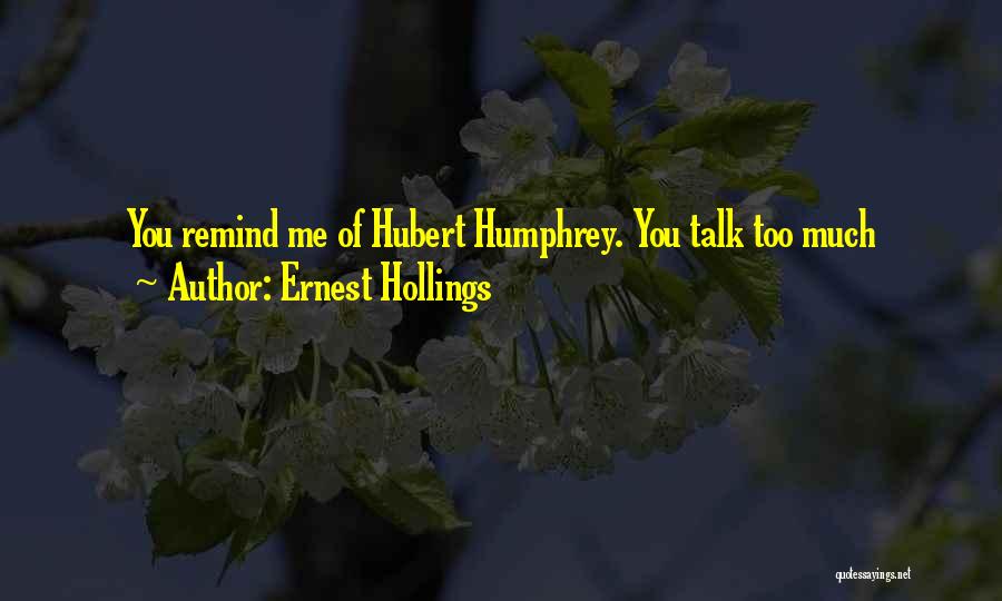 Ernest Hollings Quotes: You Remind Me Of Hubert Humphrey. You Talk Too Much