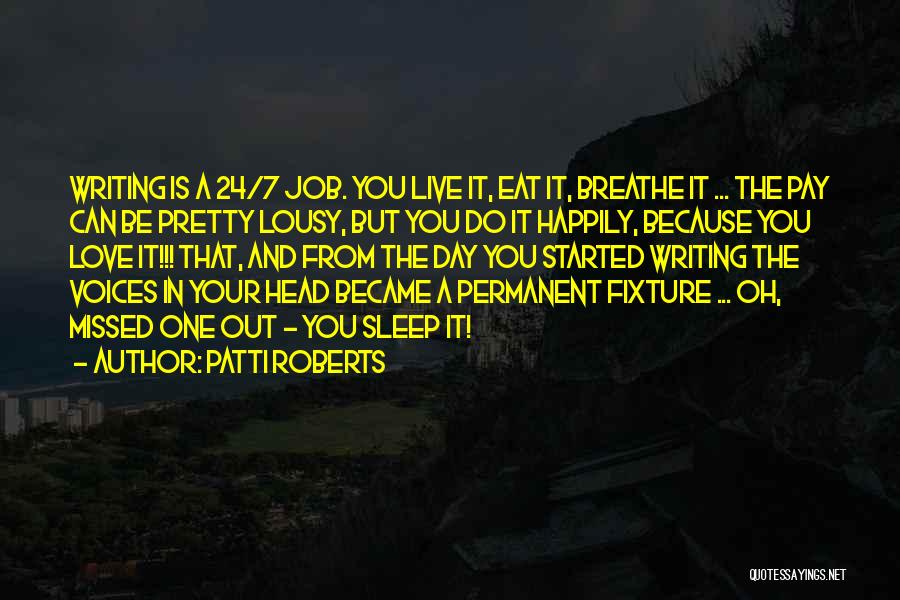 Patti Roberts Quotes: Writing Is A 24/7 Job. You Live It, Eat It, Breathe It ... The Pay Can Be Pretty Lousy, But