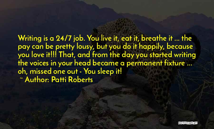 Patti Roberts Quotes: Writing Is A 24/7 Job. You Live It, Eat It, Breathe It ... The Pay Can Be Pretty Lousy, But