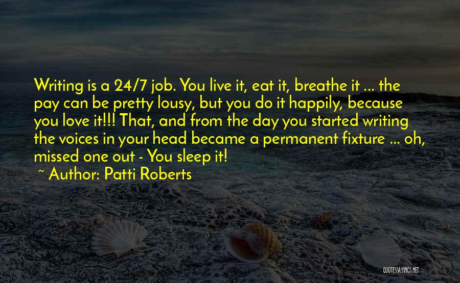 Patti Roberts Quotes: Writing Is A 24/7 Job. You Live It, Eat It, Breathe It ... The Pay Can Be Pretty Lousy, But