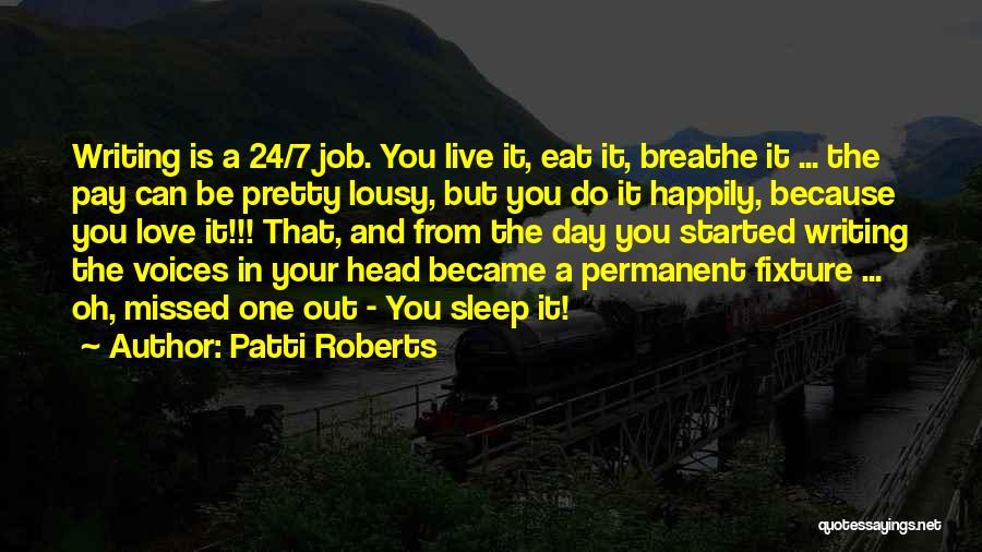 Patti Roberts Quotes: Writing Is A 24/7 Job. You Live It, Eat It, Breathe It ... The Pay Can Be Pretty Lousy, But