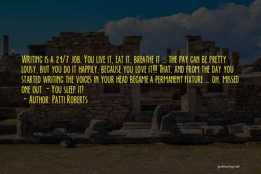 Patti Roberts Quotes: Writing Is A 24/7 Job. You Live It, Eat It, Breathe It ... The Pay Can Be Pretty Lousy, But