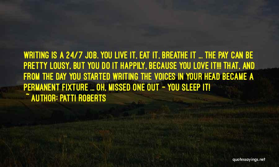 Patti Roberts Quotes: Writing Is A 24/7 Job. You Live It, Eat It, Breathe It ... The Pay Can Be Pretty Lousy, But