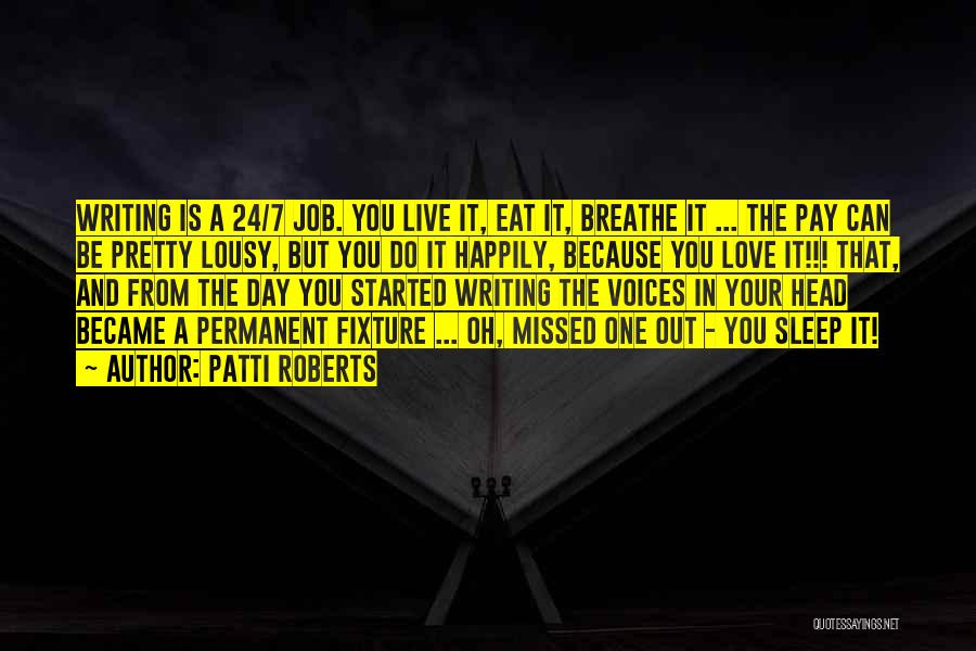 Patti Roberts Quotes: Writing Is A 24/7 Job. You Live It, Eat It, Breathe It ... The Pay Can Be Pretty Lousy, But