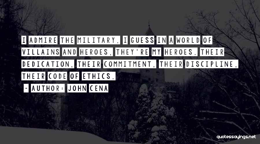 John Cena Quotes: I Admire The Military. I Guess In A World Of Villains And Heroes, They're My Heroes. Their Dedication, Their Commitment,