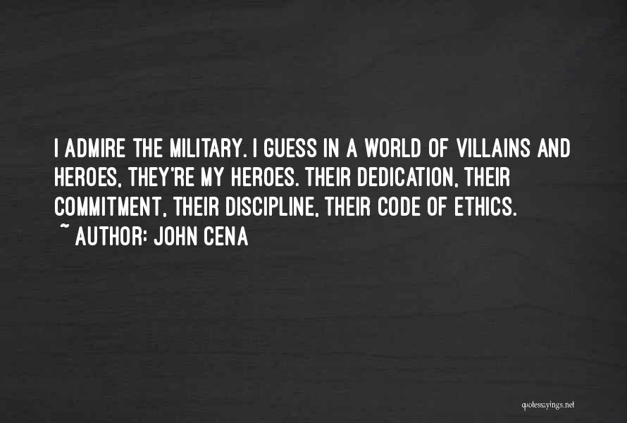 John Cena Quotes: I Admire The Military. I Guess In A World Of Villains And Heroes, They're My Heroes. Their Dedication, Their Commitment,