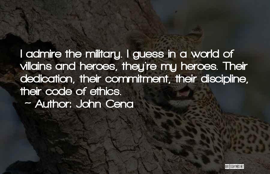 John Cena Quotes: I Admire The Military. I Guess In A World Of Villains And Heroes, They're My Heroes. Their Dedication, Their Commitment,