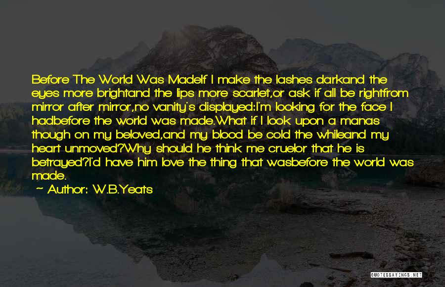 W.B.Yeats Quotes: Before The World Was Madeif I Make The Lashes Darkand The Eyes More Brightand The Lips More Scarlet,or Ask If