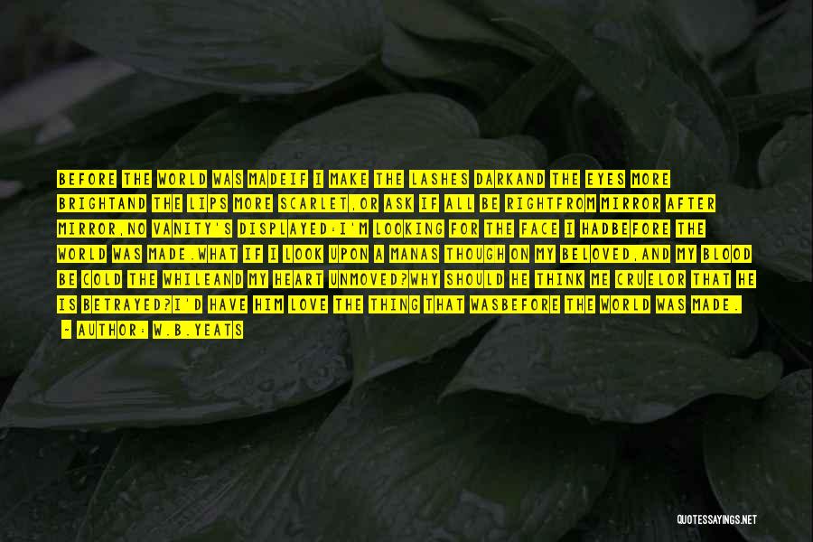 W.B.Yeats Quotes: Before The World Was Madeif I Make The Lashes Darkand The Eyes More Brightand The Lips More Scarlet,or Ask If