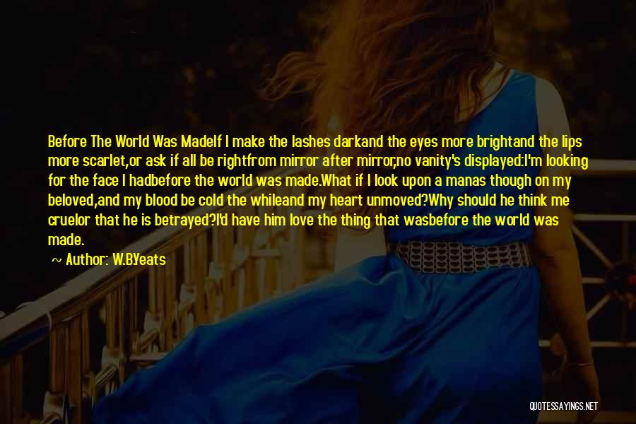 W.B.Yeats Quotes: Before The World Was Madeif I Make The Lashes Darkand The Eyes More Brightand The Lips More Scarlet,or Ask If