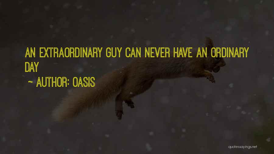 Oasis Quotes: An Extraordinary Guy Can Never Have An Ordinary Day