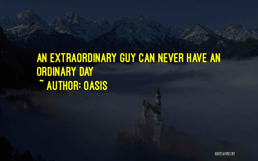 Oasis Quotes: An Extraordinary Guy Can Never Have An Ordinary Day