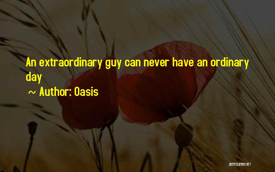 Oasis Quotes: An Extraordinary Guy Can Never Have An Ordinary Day