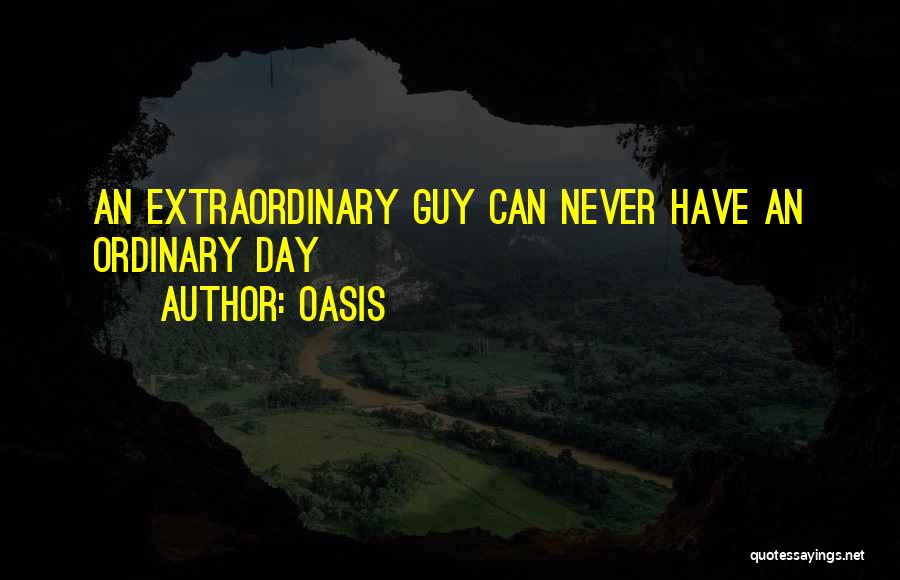 Oasis Quotes: An Extraordinary Guy Can Never Have An Ordinary Day