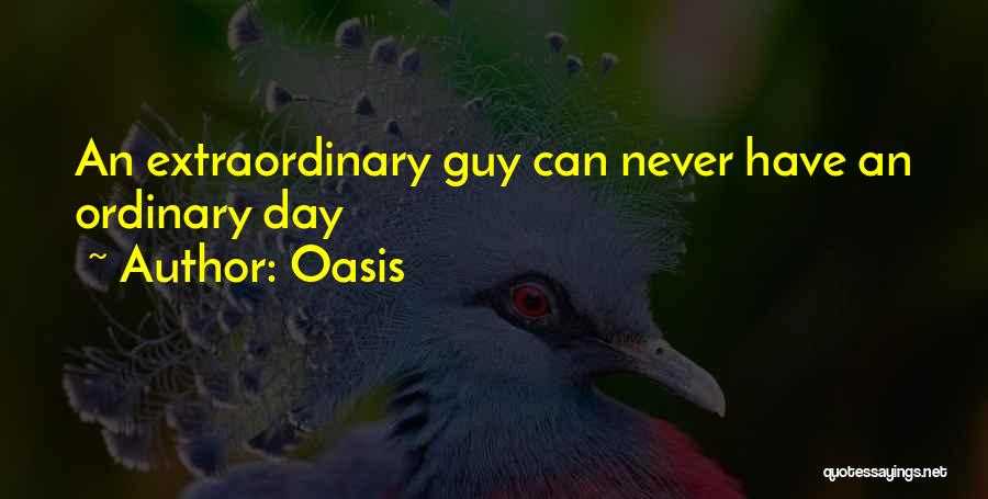 Oasis Quotes: An Extraordinary Guy Can Never Have An Ordinary Day