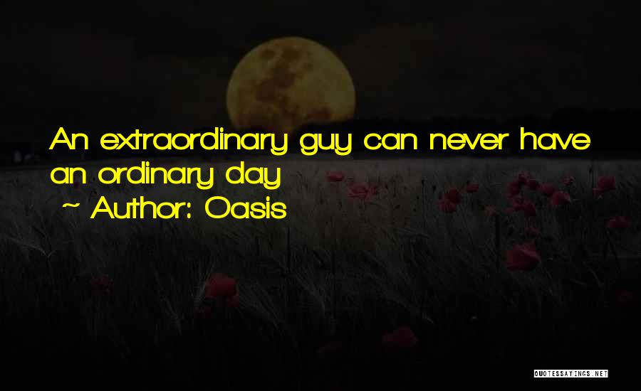 Oasis Quotes: An Extraordinary Guy Can Never Have An Ordinary Day