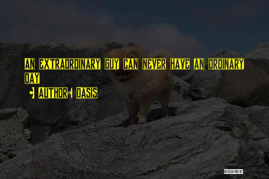 Oasis Quotes: An Extraordinary Guy Can Never Have An Ordinary Day