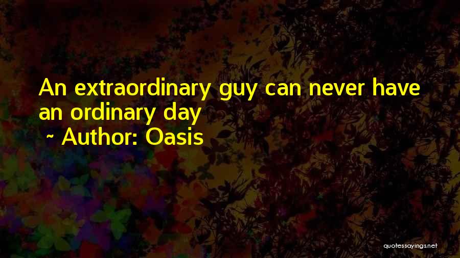 Oasis Quotes: An Extraordinary Guy Can Never Have An Ordinary Day