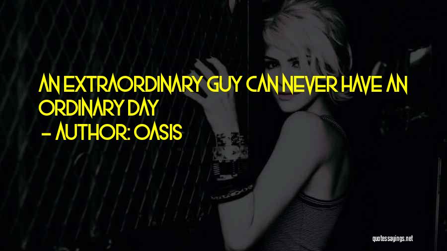 Oasis Quotes: An Extraordinary Guy Can Never Have An Ordinary Day