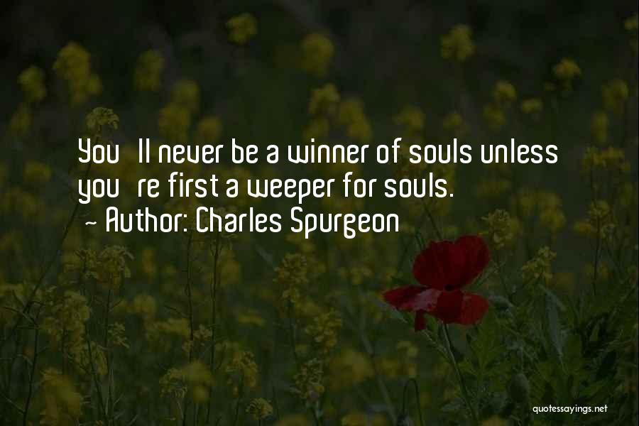 Charles Spurgeon Quotes: You'll Never Be A Winner Of Souls Unless You're First A Weeper For Souls.