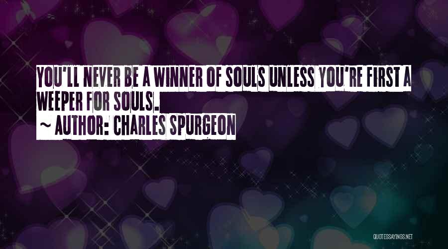 Charles Spurgeon Quotes: You'll Never Be A Winner Of Souls Unless You're First A Weeper For Souls.