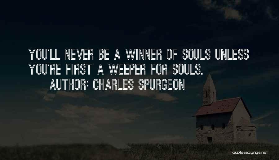 Charles Spurgeon Quotes: You'll Never Be A Winner Of Souls Unless You're First A Weeper For Souls.