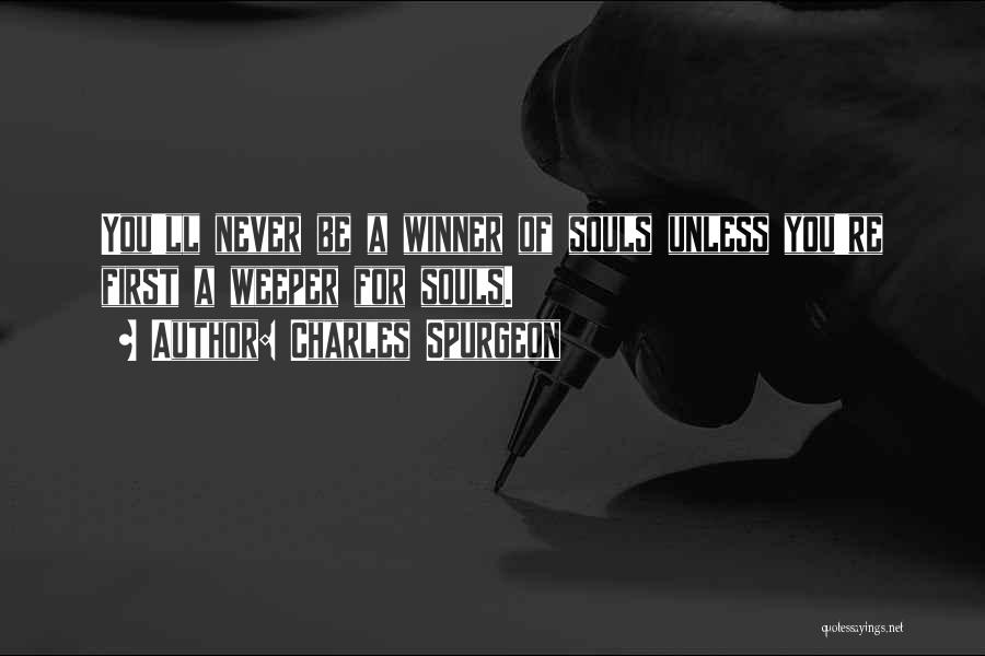 Charles Spurgeon Quotes: You'll Never Be A Winner Of Souls Unless You're First A Weeper For Souls.