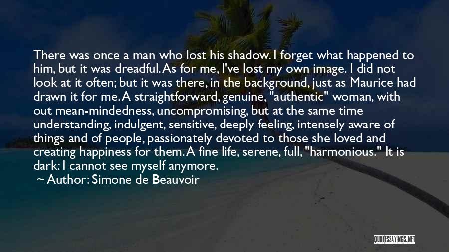 Simone De Beauvoir Quotes: There Was Once A Man Who Lost His Shadow. I Forget What Happened To Him, But It Was Dreadful. As