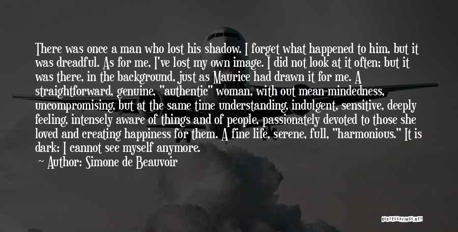 Simone De Beauvoir Quotes: There Was Once A Man Who Lost His Shadow. I Forget What Happened To Him, But It Was Dreadful. As