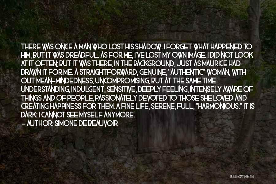 Simone De Beauvoir Quotes: There Was Once A Man Who Lost His Shadow. I Forget What Happened To Him, But It Was Dreadful. As