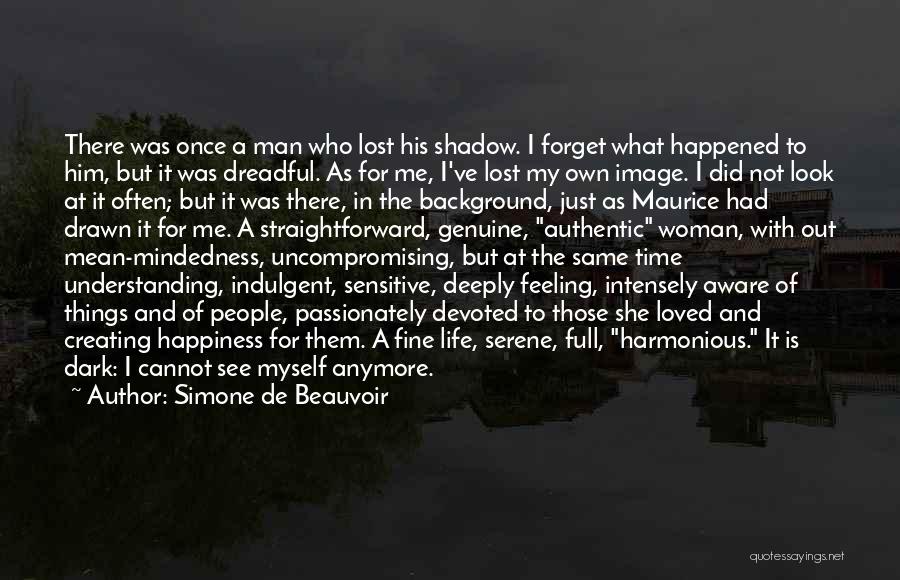 Simone De Beauvoir Quotes: There Was Once A Man Who Lost His Shadow. I Forget What Happened To Him, But It Was Dreadful. As