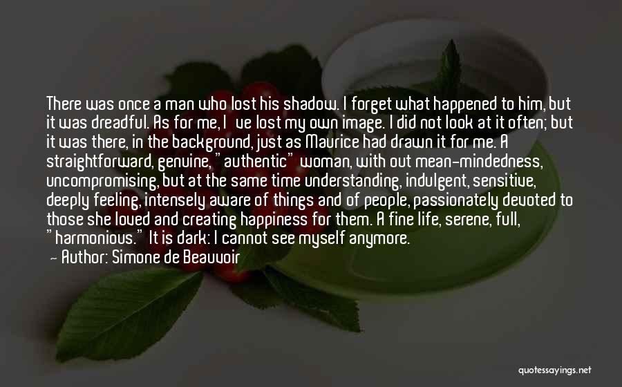 Simone De Beauvoir Quotes: There Was Once A Man Who Lost His Shadow. I Forget What Happened To Him, But It Was Dreadful. As