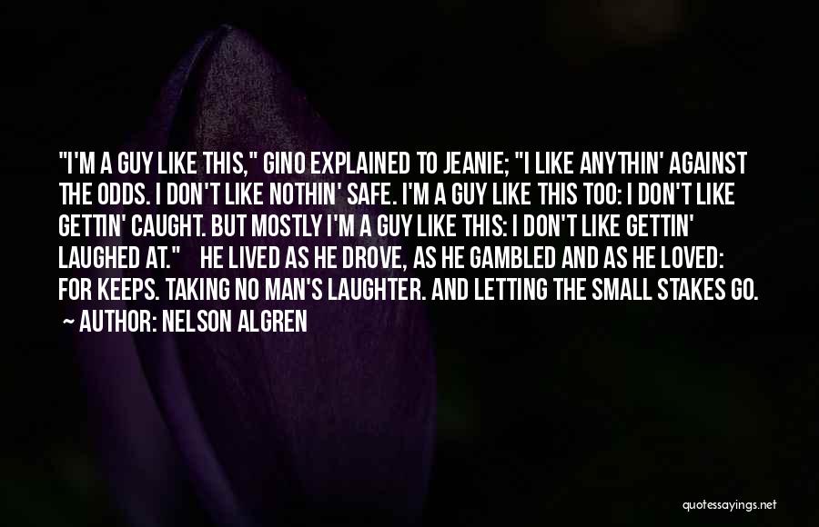 Nelson Algren Quotes: I'm A Guy Like This, Gino Explained To Jeanie; I Like Anythin' Against The Odds. I Don't Like Nothin' Safe.