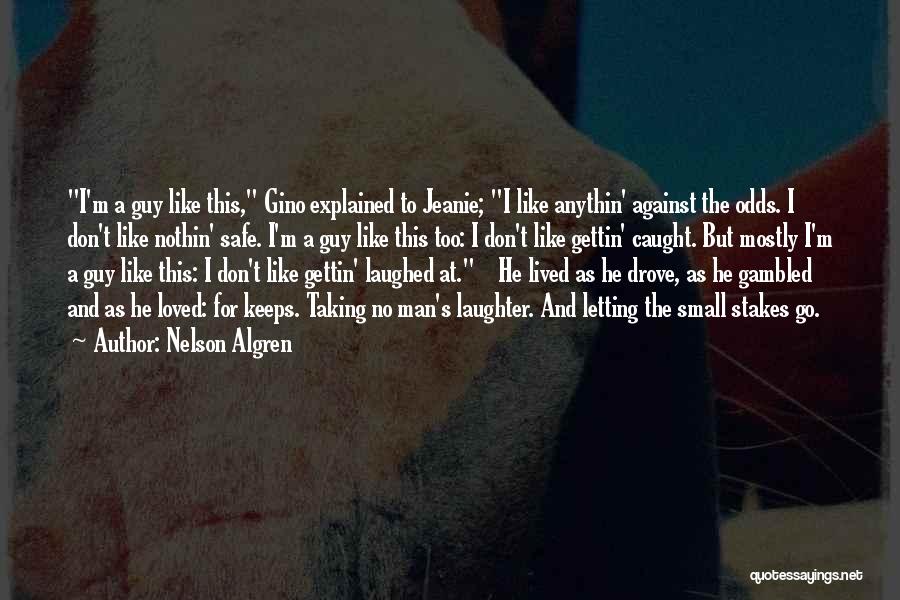 Nelson Algren Quotes: I'm A Guy Like This, Gino Explained To Jeanie; I Like Anythin' Against The Odds. I Don't Like Nothin' Safe.