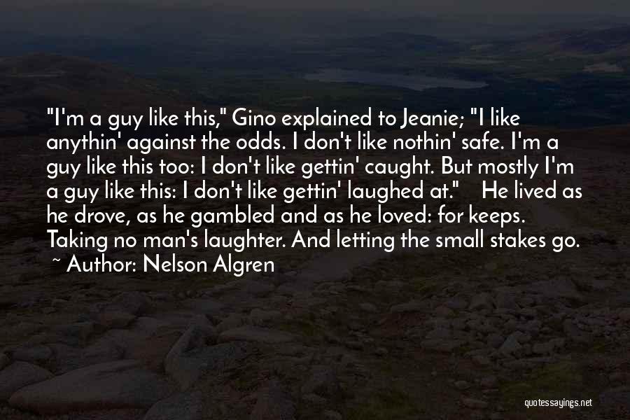 Nelson Algren Quotes: I'm A Guy Like This, Gino Explained To Jeanie; I Like Anythin' Against The Odds. I Don't Like Nothin' Safe.