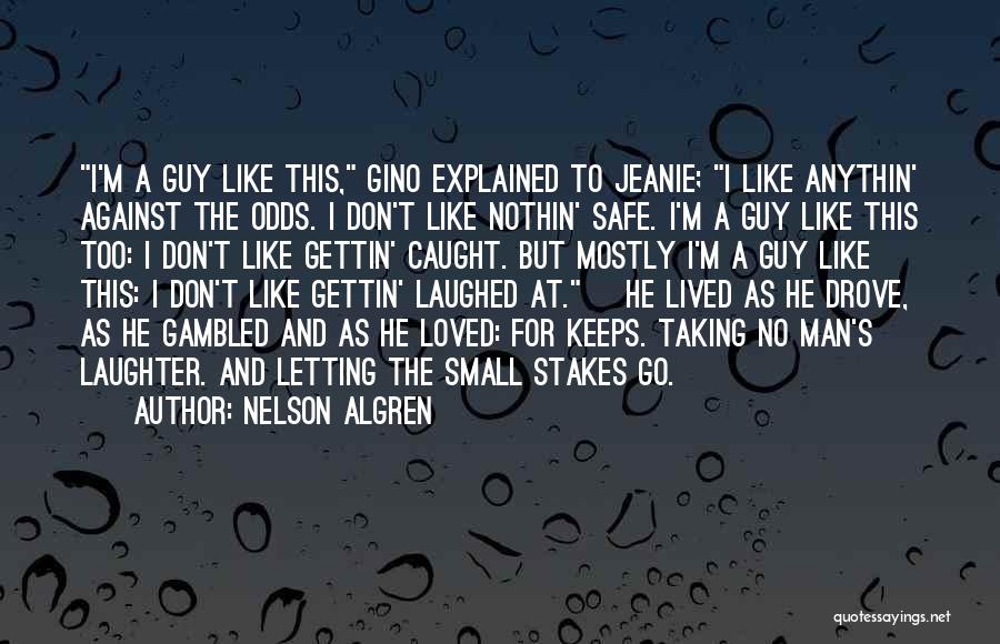 Nelson Algren Quotes: I'm A Guy Like This, Gino Explained To Jeanie; I Like Anythin' Against The Odds. I Don't Like Nothin' Safe.