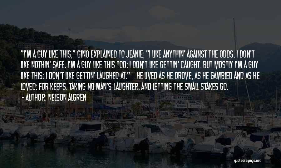 Nelson Algren Quotes: I'm A Guy Like This, Gino Explained To Jeanie; I Like Anythin' Against The Odds. I Don't Like Nothin' Safe.