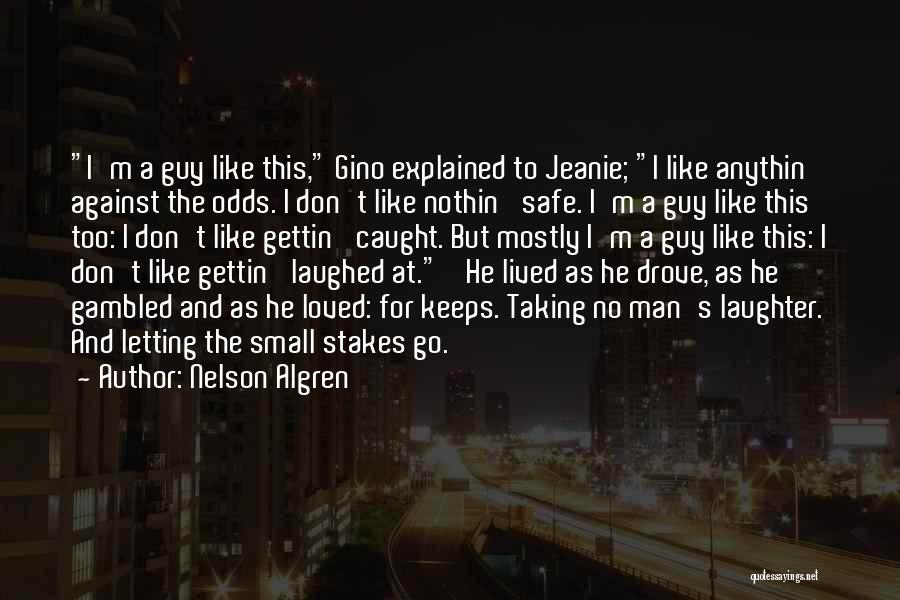 Nelson Algren Quotes: I'm A Guy Like This, Gino Explained To Jeanie; I Like Anythin' Against The Odds. I Don't Like Nothin' Safe.