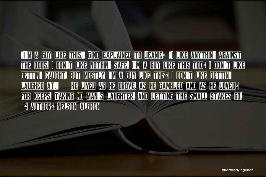 Nelson Algren Quotes: I'm A Guy Like This, Gino Explained To Jeanie; I Like Anythin' Against The Odds. I Don't Like Nothin' Safe.