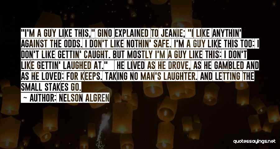 Nelson Algren Quotes: I'm A Guy Like This, Gino Explained To Jeanie; I Like Anythin' Against The Odds. I Don't Like Nothin' Safe.